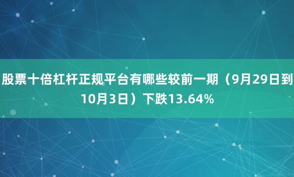 股票十倍杠杆正规平台有哪些较前一期（9月29日到10月3日）下跌13.64%