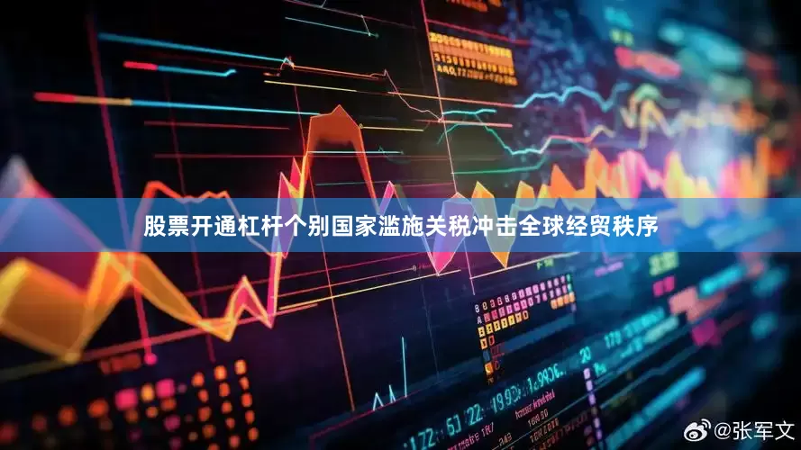 股票开通杠杆个别国家滥施关税冲击全球经贸秩序
