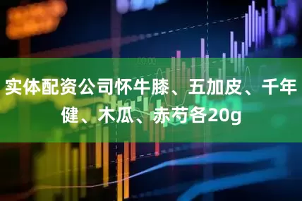 实体配资公司怀牛膝、五加皮、千年健、木瓜、赤芍各20g